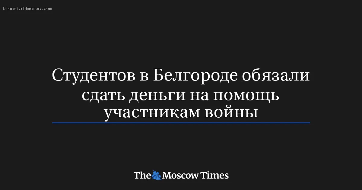 
								Студентов в Белгороде обязали сдать деньги на помощь участникам войны			