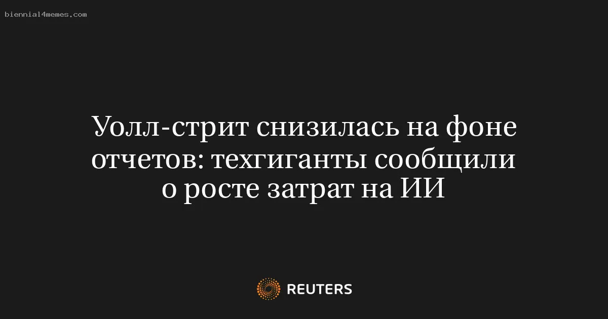 
								Уолл-стрит снизилась на фоне отчетов: техгиганты сообщили о росте затрат на ИИ			