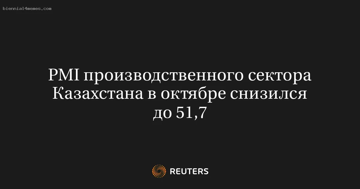 
								PMI производственного сектора Казахстана в октябре снизился до 51,7			