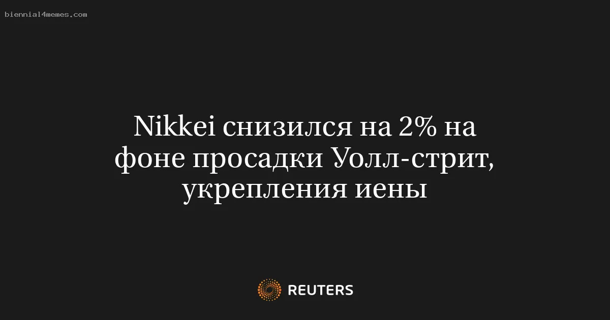 
								Nikkei снизился на 2% на фоне просадки Уолл-стрит, укрепления иены			