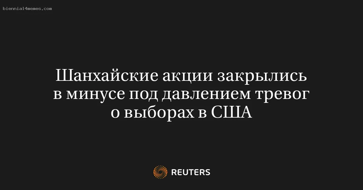 
								Шанхайские акции закрылись в минусе под давлением тревог о выборах в США			