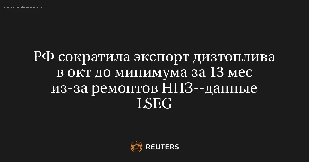 
								РФ сократила экспорт дизтоплива в окт до минимума за 13 мес из-за ремонтов НПЗ--данные LSEG			