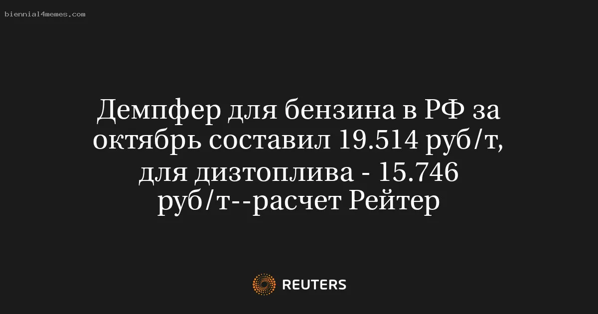 
								Демпфер для бензина в РФ за октябрь составил 19.514 руб/т, для дизтоплива - 15.746 руб/т--расчет Рейтер			