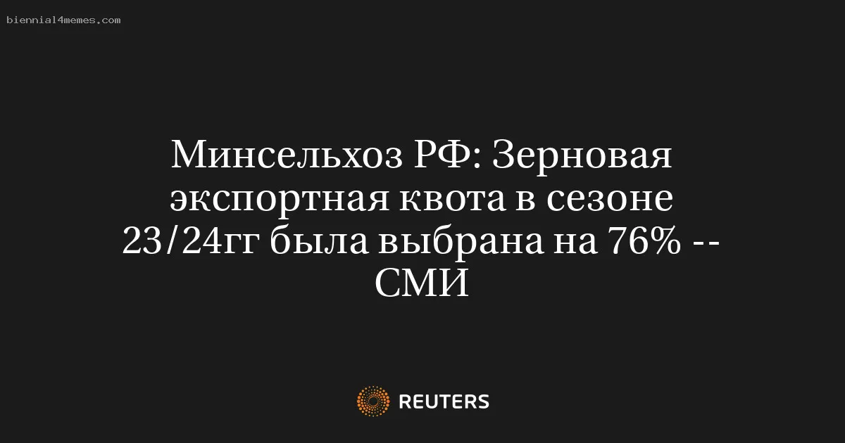 
								Минсельхоз РФ: Зерновая экспортная квота в сезоне 23/24гг была выбрана на 76% -- СМИ			