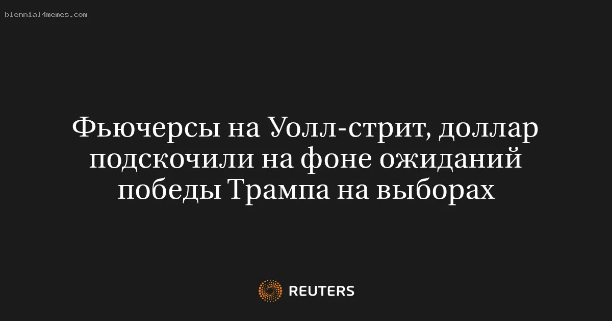 
								Фьючерсы на Уолл-стрит, доллар подскочили на фоне ожиданий победы Трампа на выборах			