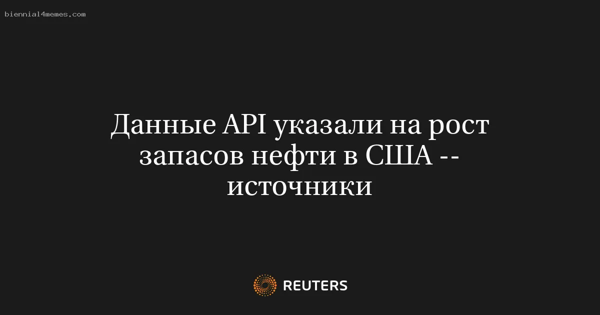 
								Данные API указали на рост запасов нефти в США -- источники			