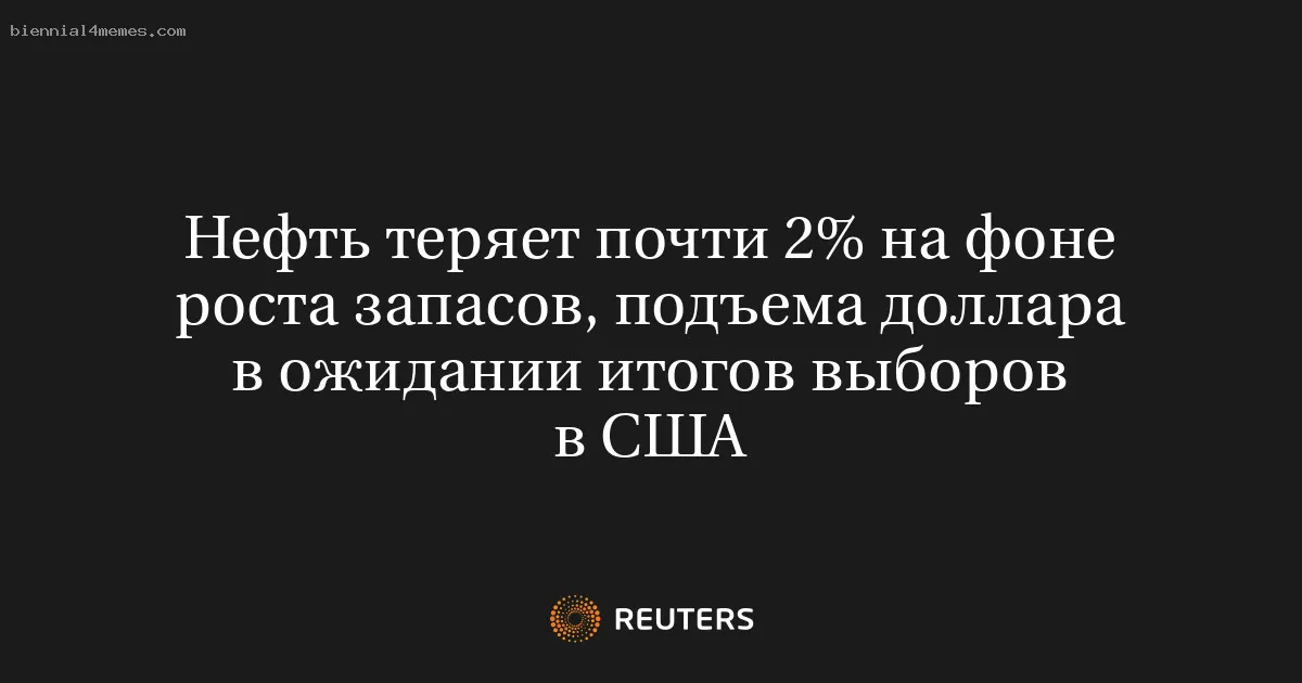 
								Нефть теряет почти 2% на фоне роста запасов, подъема доллара в ожидании итогов выборов в США			