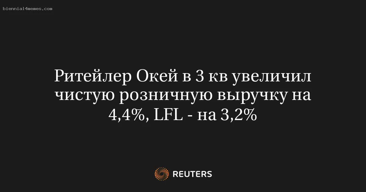 
								Ритейлер Окей в 3 кв увеличил чистую розничную выручку на 4,4%, LFL - на 3,2%			