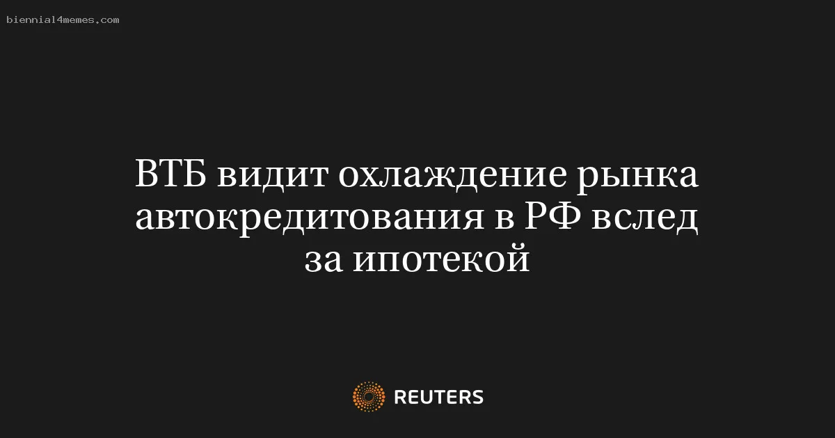 
								ВТБ видит охлаждение рынка автокредитования в РФ вслед за ипотекой			