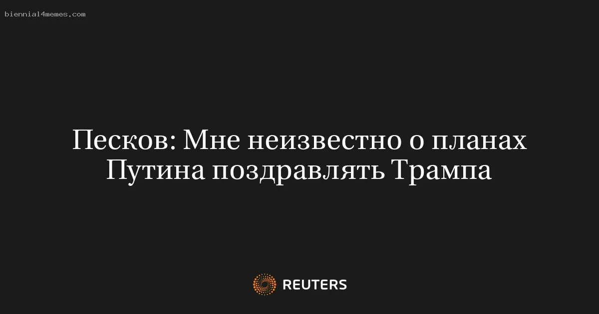 
								Песков: Мне неизвестно о планах Путина поздравлять Трампа			