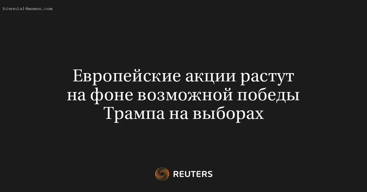 
								Европейские акции растут на фоне возможной победы Трампа на выборах			