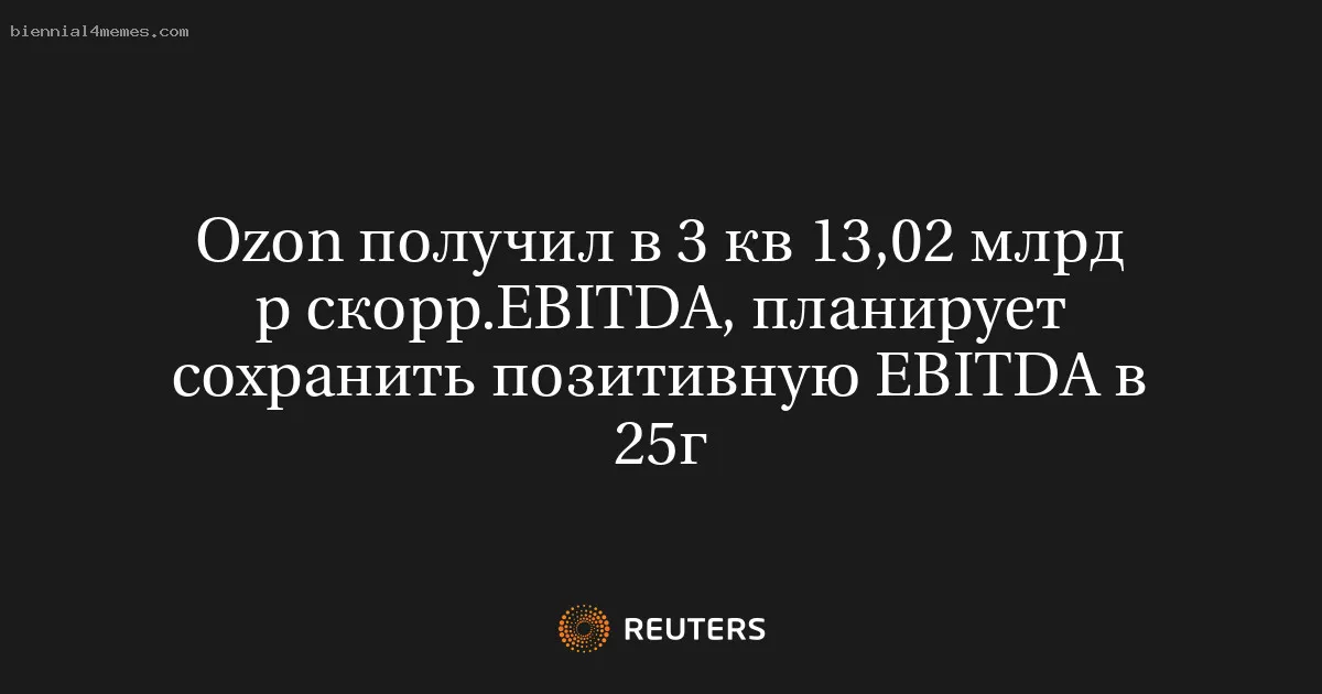 
								Ozon получил в 3 кв 13,02 млрд р скорр.EBITDA, планирует сохранить позитивную EBITDA в 25г			