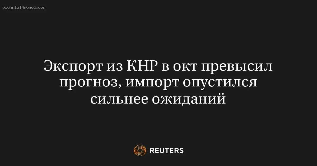 
								Экспорт из КНР в окт превысил прогноз, импорт опустился сильнее ожиданий			