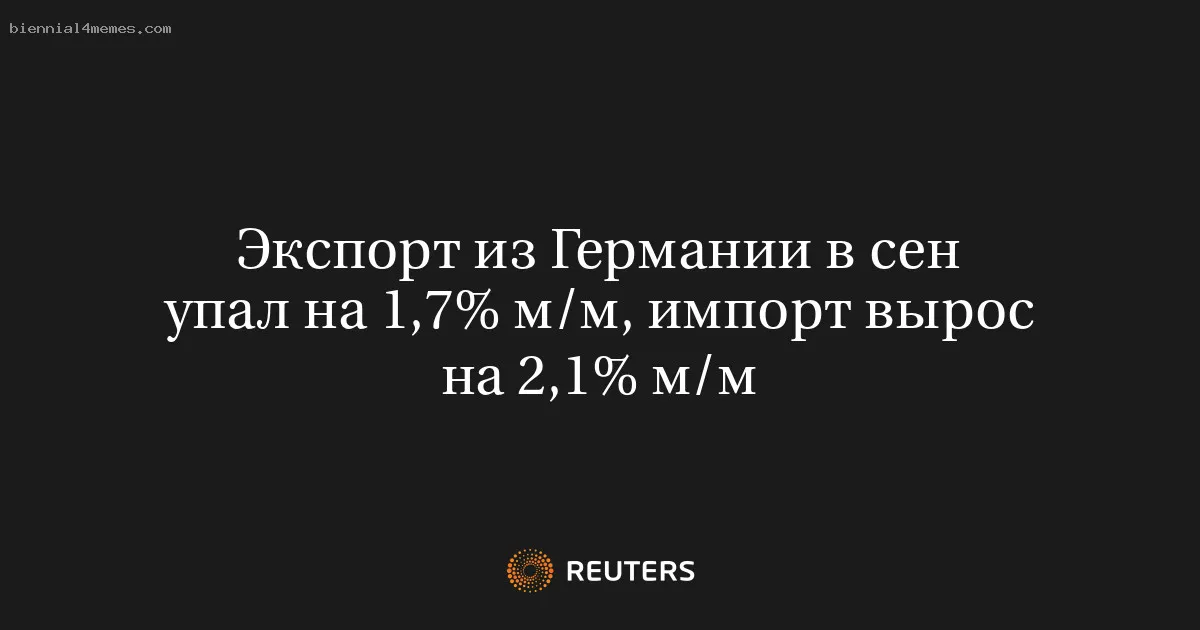 
								Экспорт из Германии в сен упал на 1,7% м/м, импорт вырос на 2,1% м/м			