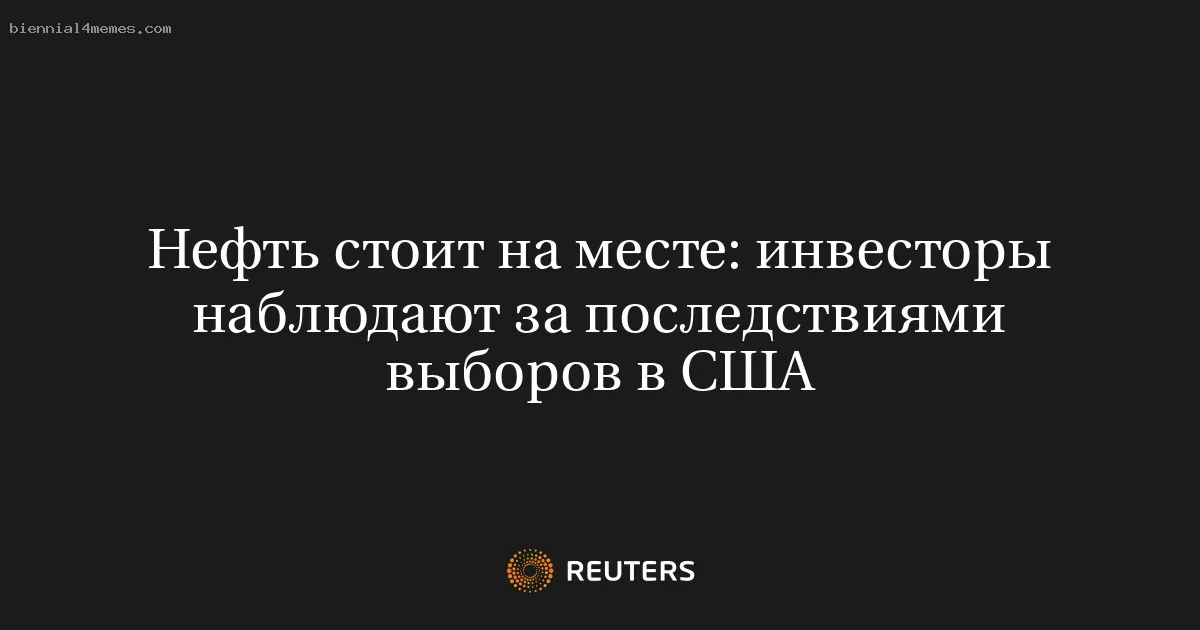 
								Нефть стоит на месте: инвесторы наблюдают за последствиями выборов в США			