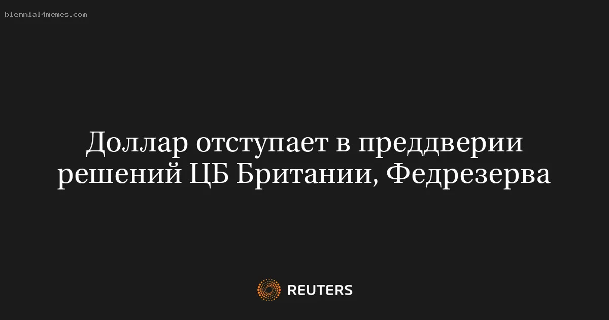 
								Доллар отступает в преддверии решений ЦБ Британии, Федрезерва			