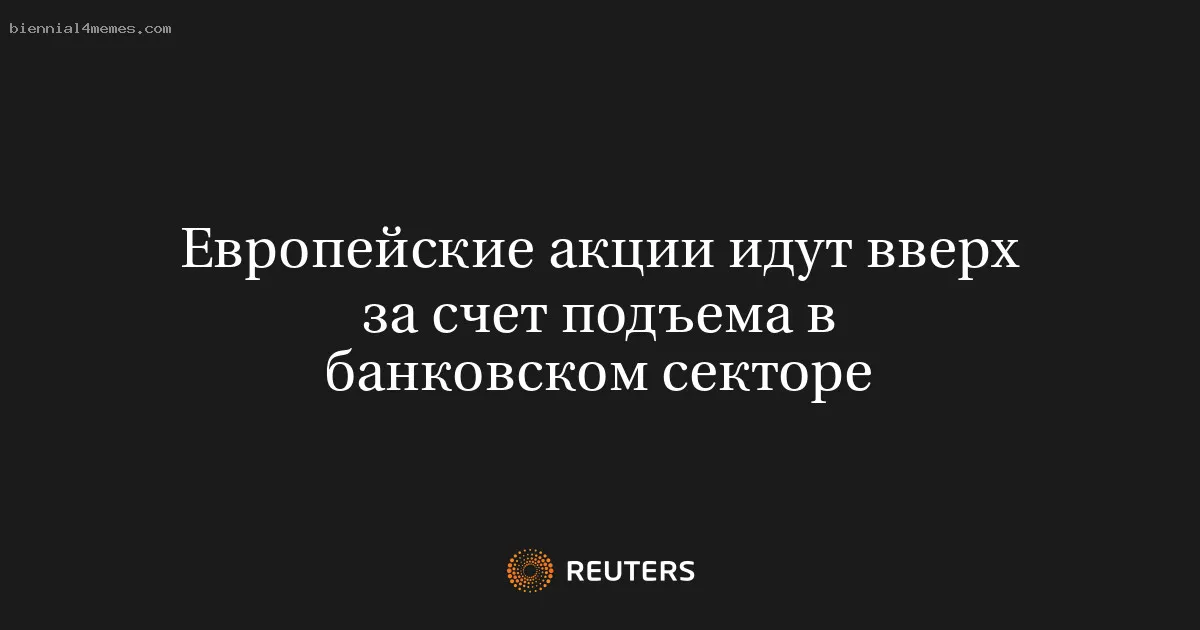 
								Европейские акции идут вверх за счет подъема в банковском секторе			