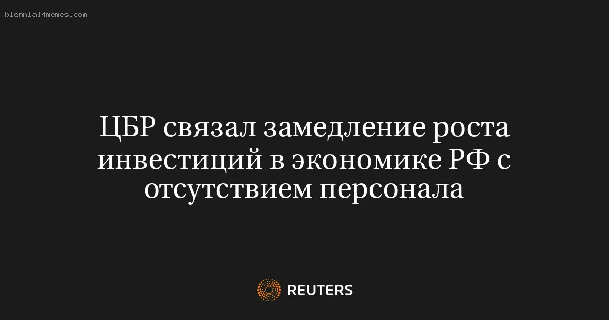 
								ЦБР связал замедление роста инвестиций в экономике РФ с отсутствием персонала			