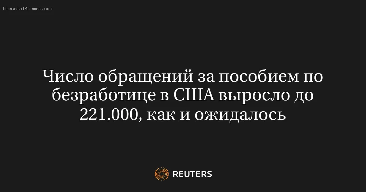 
								Число обращений за пособием по безработице в США выросло до 221.000, как и ожидалось			