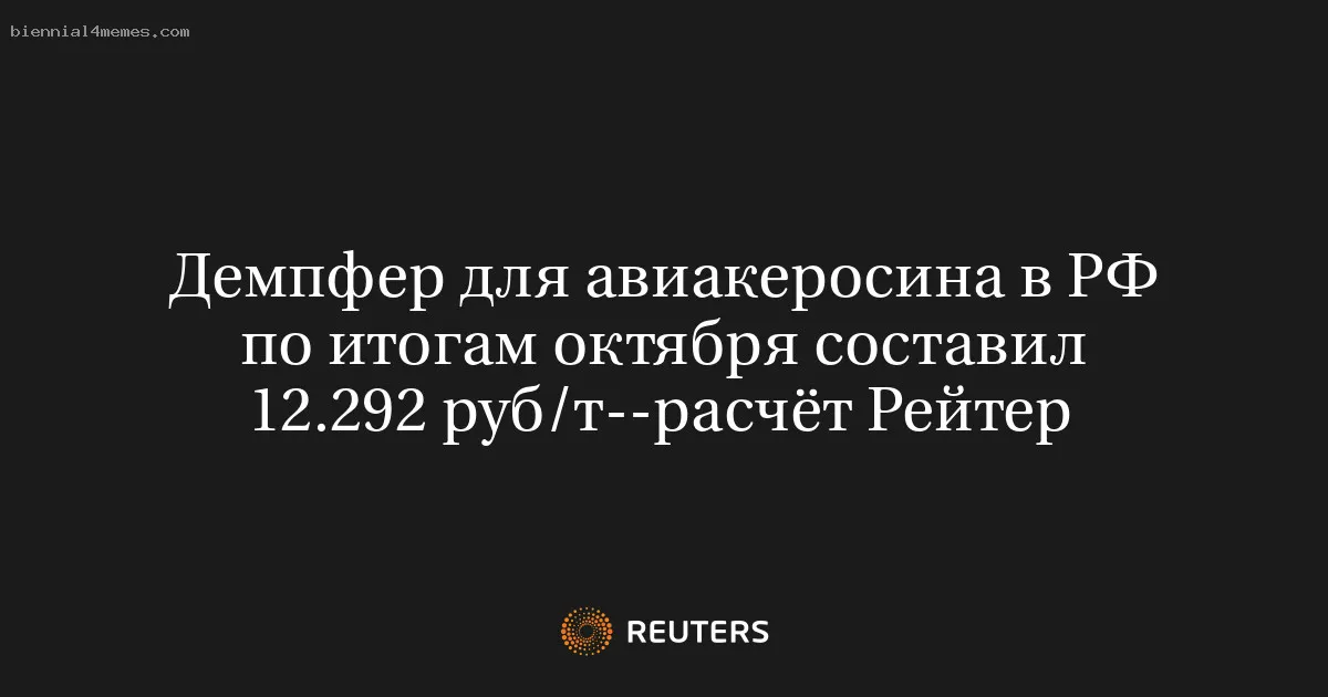 
								Демпфер для авиакеросина в РФ по итогам октября составил 12.292 руб/т--расчёт Рейтер			