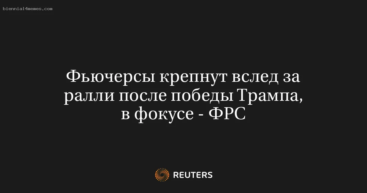 
								Фьючерсы крепнут вслед за ралли после победы Трампа, в фокусе - ФРС			