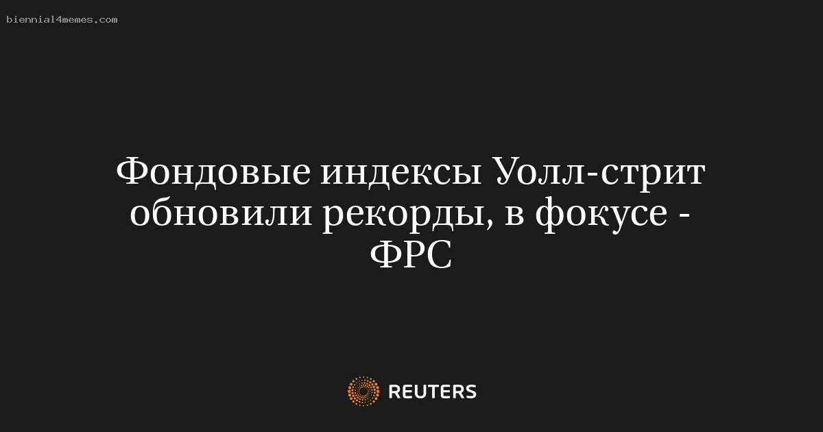 
								Фондовые индексы Уолл-стрит обновили рекорды, в фокусе - ФРС			