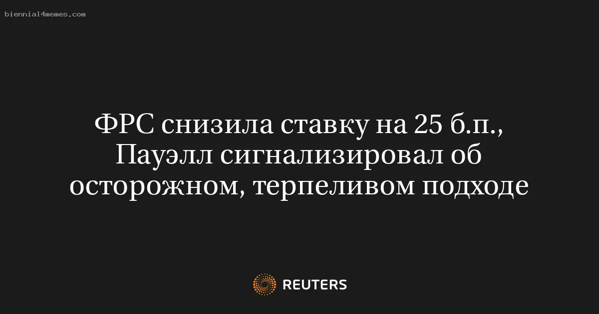 
								ФРС снизила ставку на 25 б.п., Пауэлл сигнализировал об осторожном, терпеливом подходе			