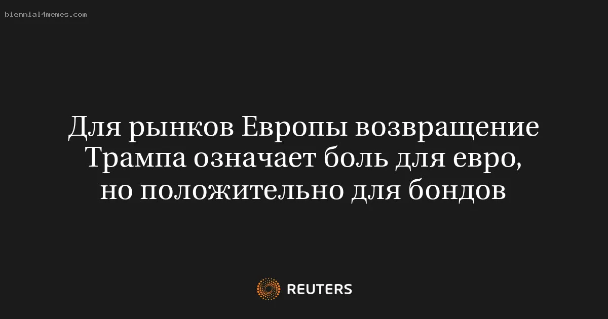 
								Для рынков Европы возвращение Трампа означает боль для евро, но положительно для бондов			