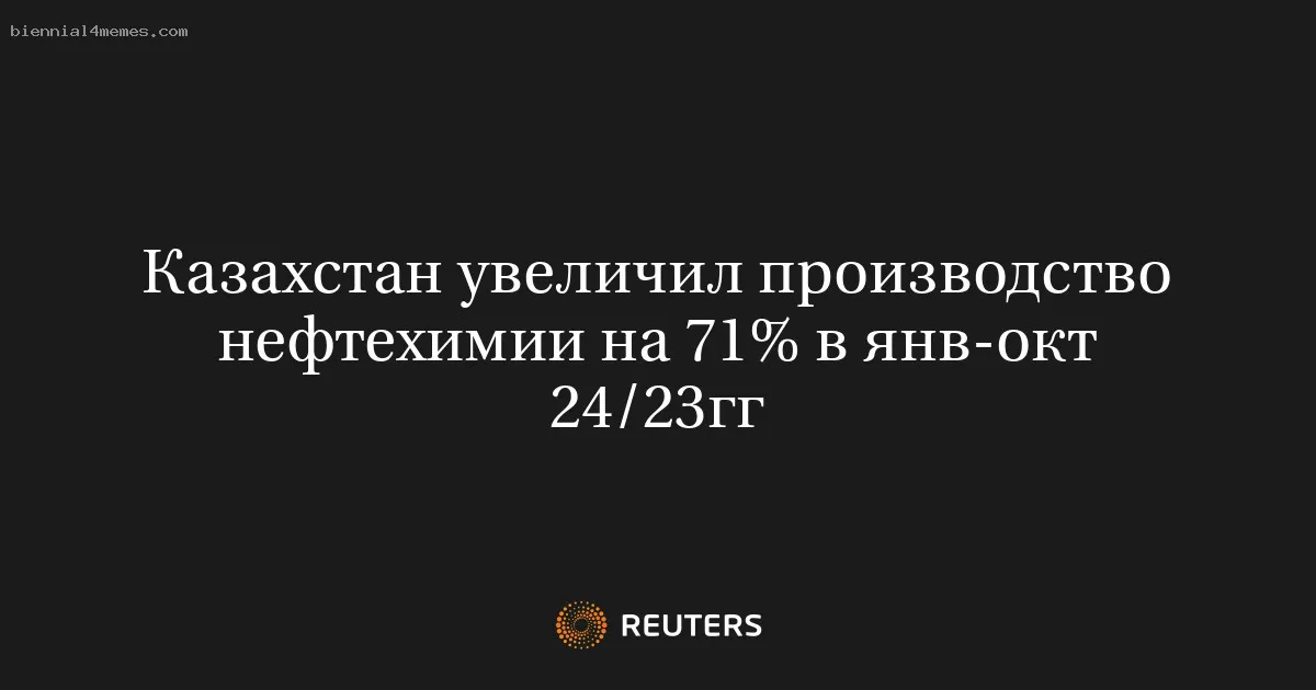 
								Казахстан увеличил производство нефтехимии на 71% в янв-окт 24/23гг			