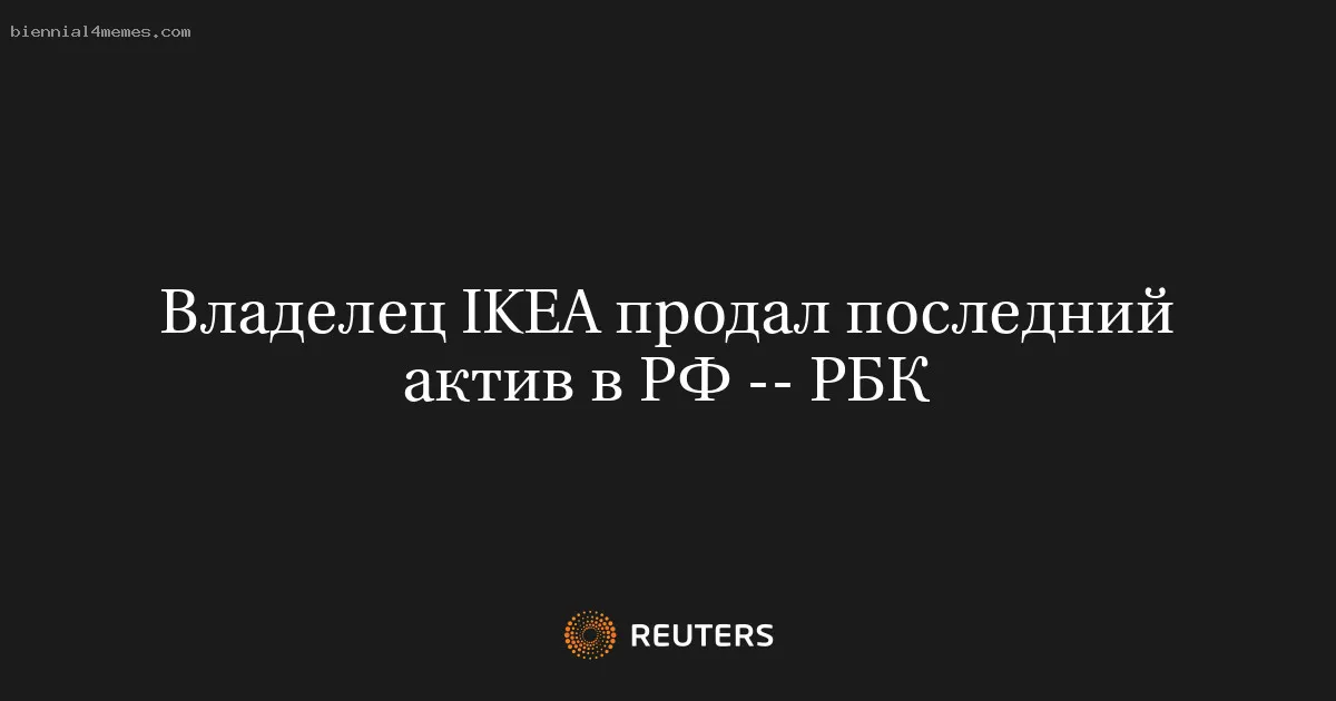 
								Владелец IKEA продал последний актив в РФ -- РБК			