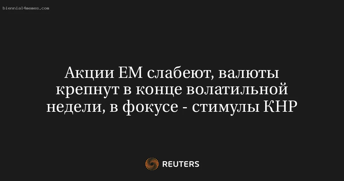 
								Акции EM слабеют, валюты крепнут в конце волатильной недели, в фокусе - стимулы КНР			