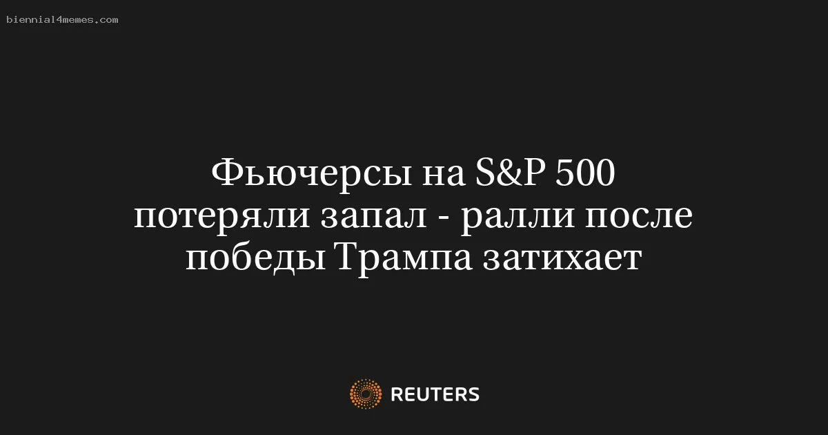 
								Фьючерсы на S&P 500 потеряли запал - ралли после победы Трампа затихает			