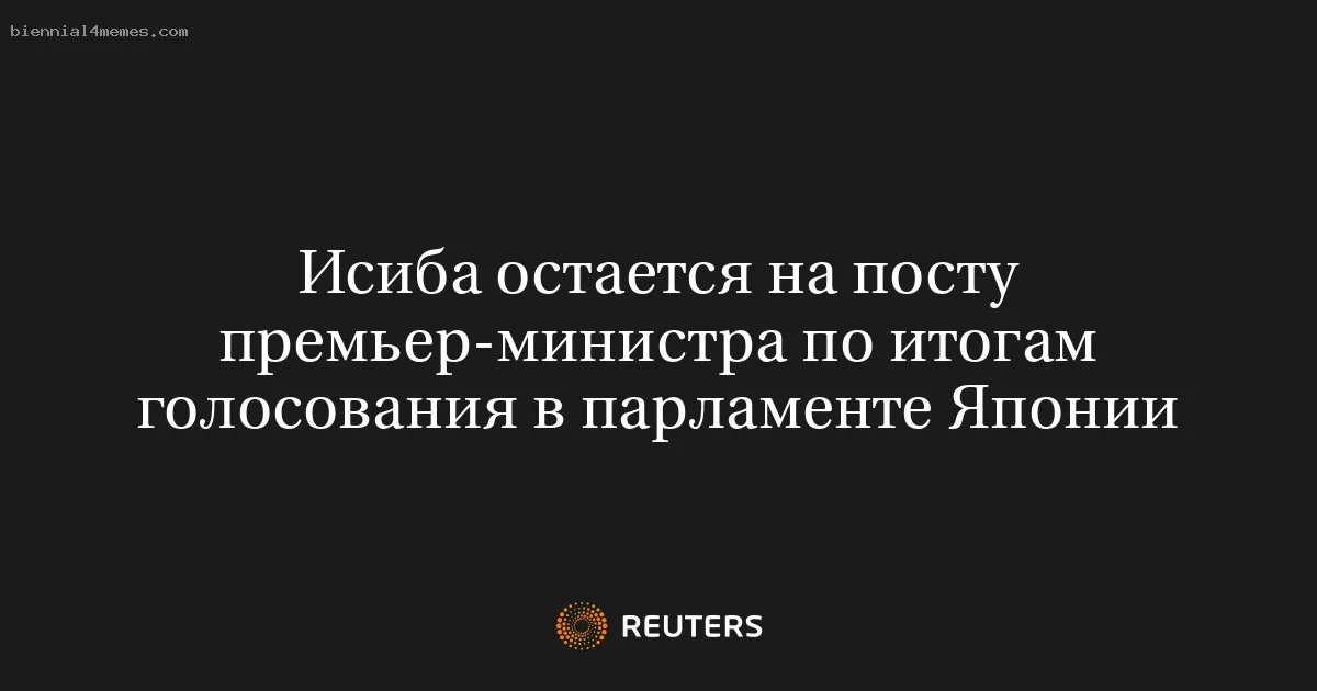 
								Исиба остается на посту премьер-министра по итогам голосования в парламенте Японии			