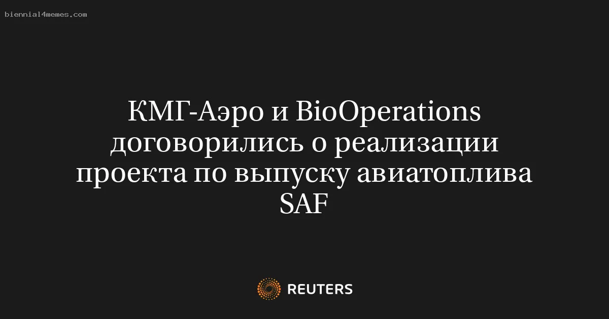 
								КМГ-Аэро и BioOperations договорились о реализации проекта по выпуску авиатоплива SAF			