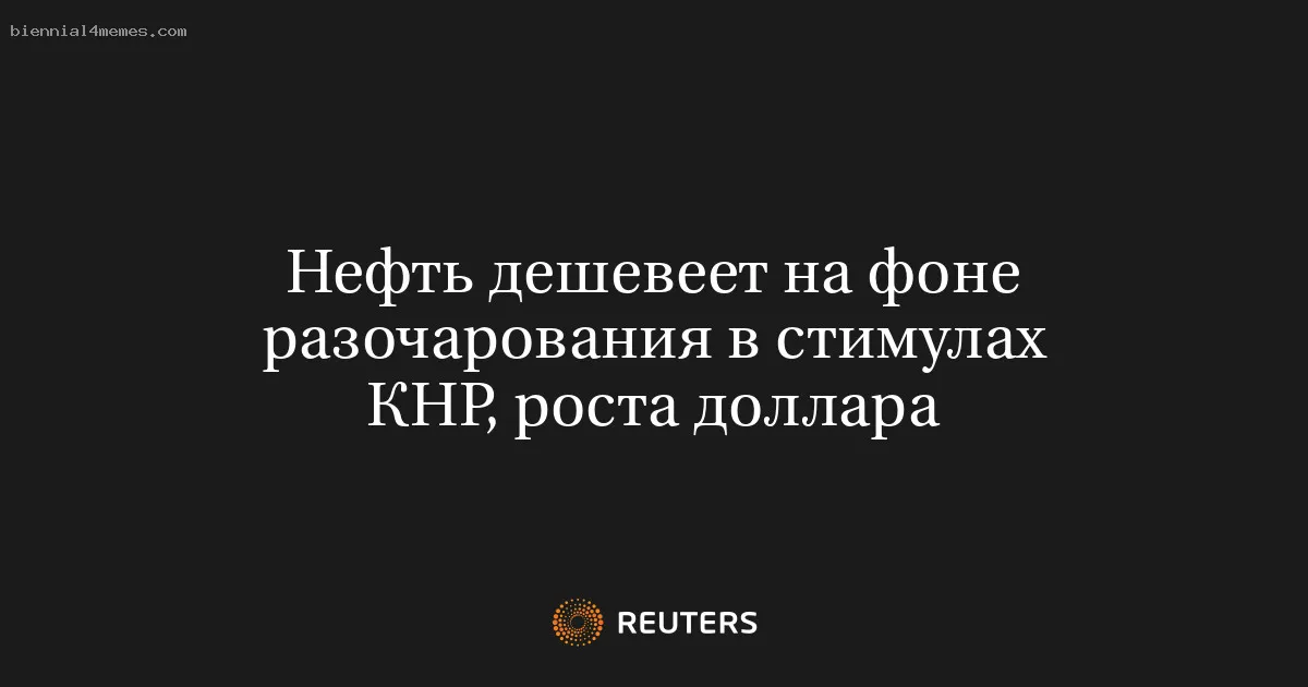 
								Нефть дешевеет на фоне разочарования в стимулах КНР, роста доллара			