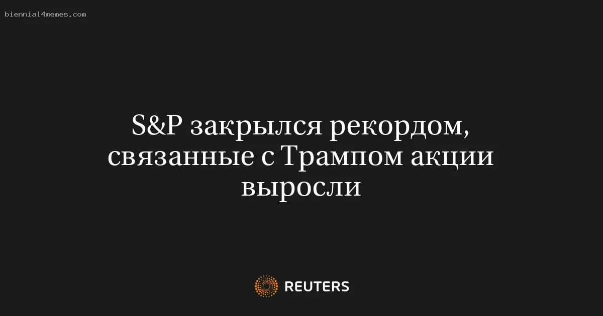 
								S&P закрылся рекордом, связанные с Трампом акции выросли			