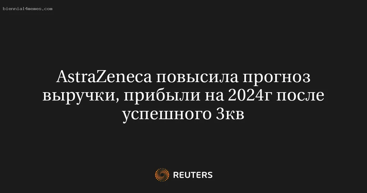 
								AstraZeneca повысила прогноз выручки, прибыли на 2024г после успешного 3кв			