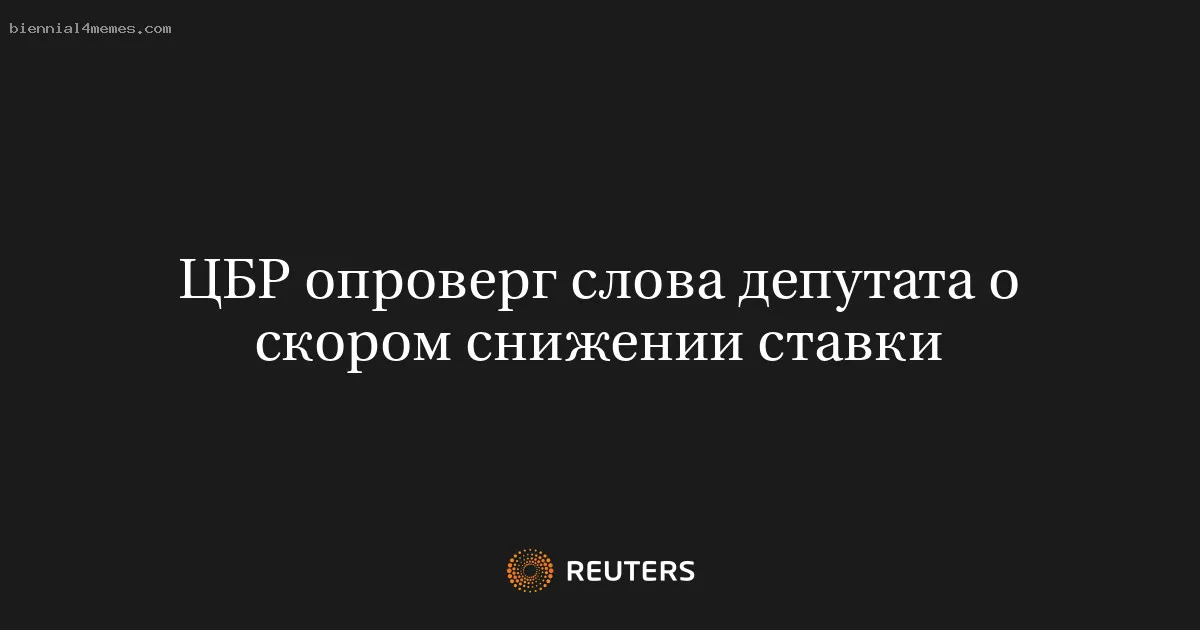 
								ЦБР опроверг слова депутата о скором снижении ставки			