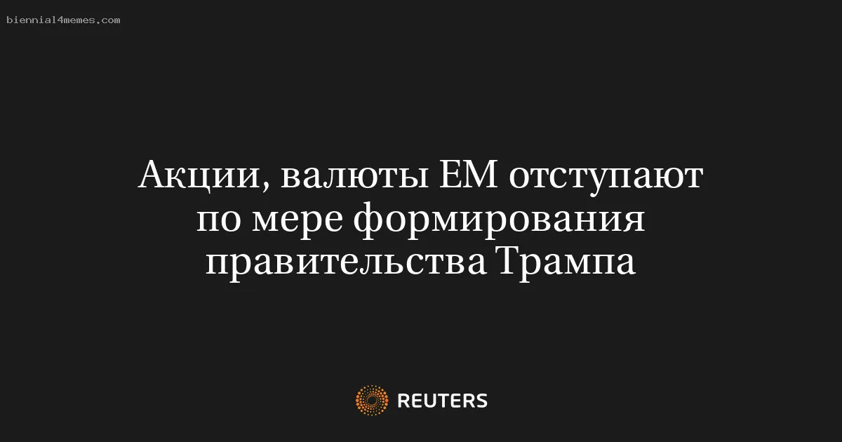 
								Акции, валюты ЕМ отступают по мере формирования правительства Трампа			