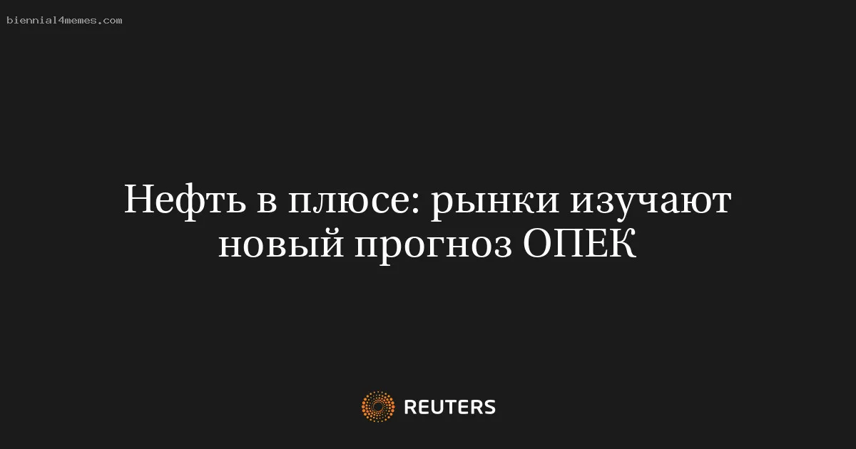 
								Нефть в плюсе: рынки изучают новый прогноз ОПЕК			