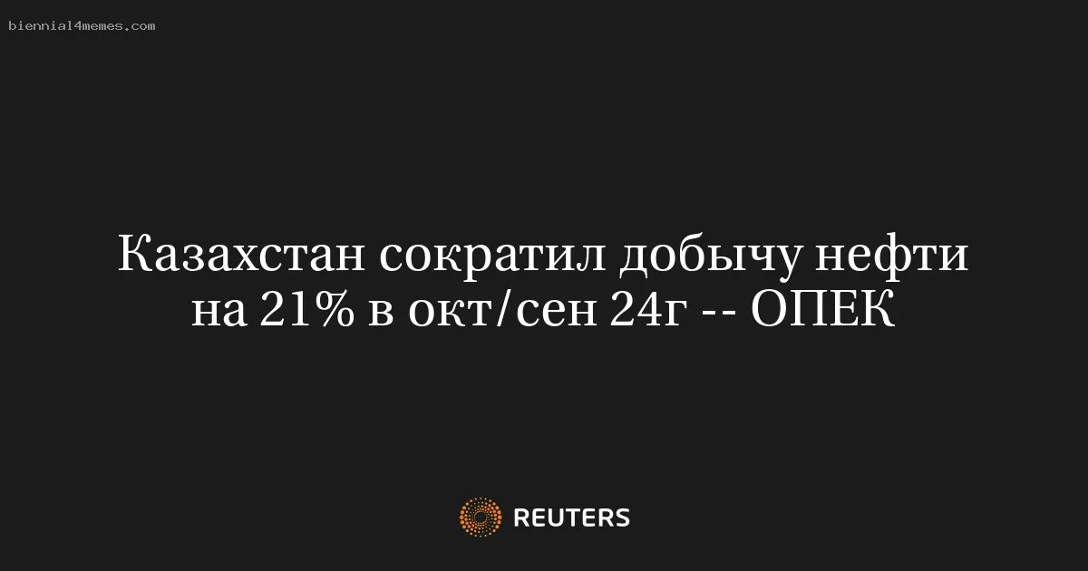 
								Казахстан сократил добычу нефти на 21% в окт/сен 24г -- ОПЕК			