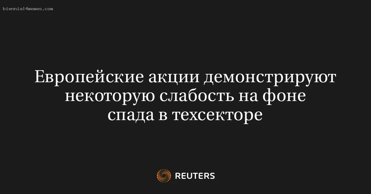 
								Европейские акции демонстрируют некоторую слабость на фоне спада в техсекторе			