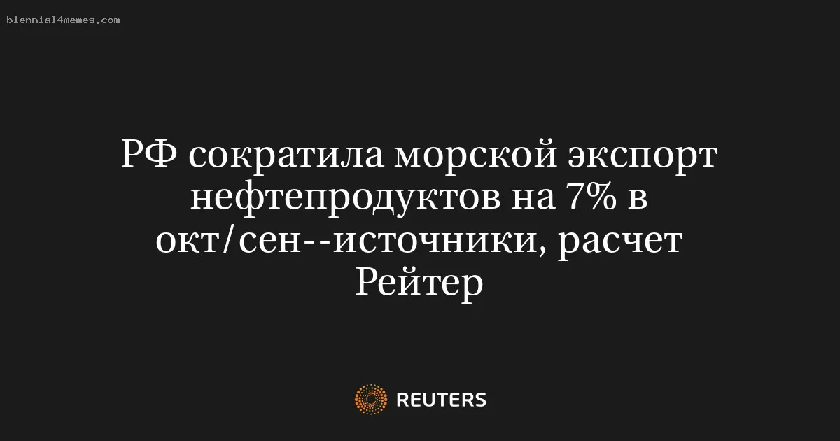 
								РФ сократила морской экспорт нефтепродуктов на 7% в окт/сен--источники, расчет Рейтер			