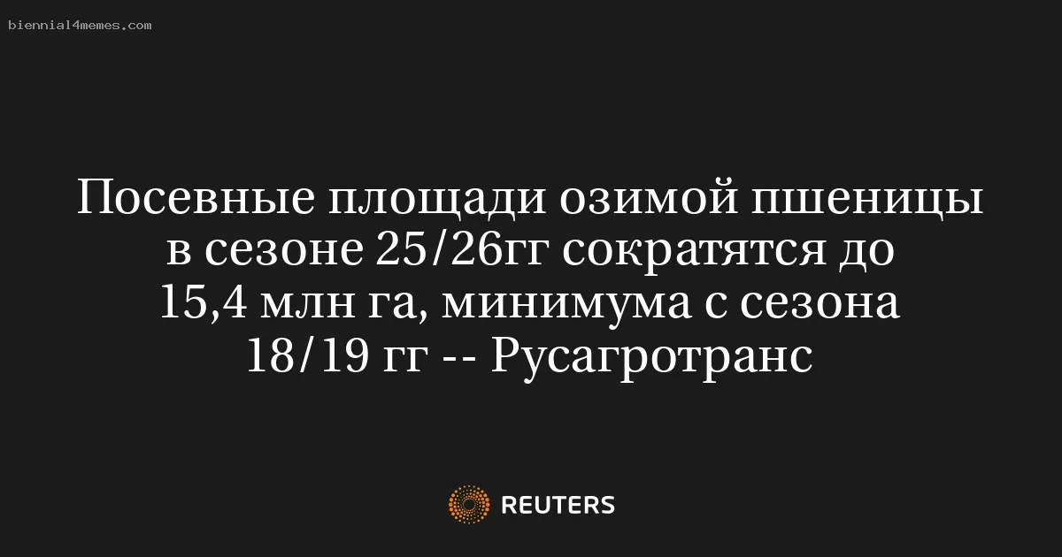 
								Посевные площади озимой пшеницы в сезоне 25/26гг сократятся до 15,4 млн га, минимума с сезона 18/19 гг -- Русагротранс			