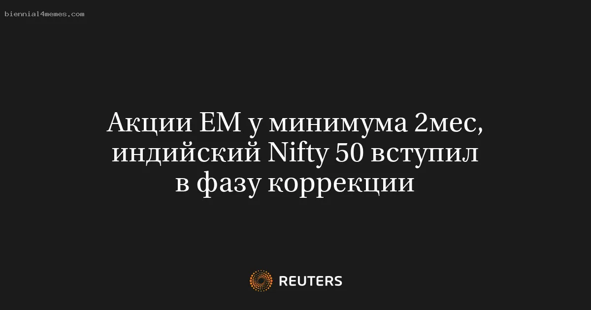 
								Акции ЕМ у минимума 2мес, индийский Nifty 50 вступил в фазу коррекции			