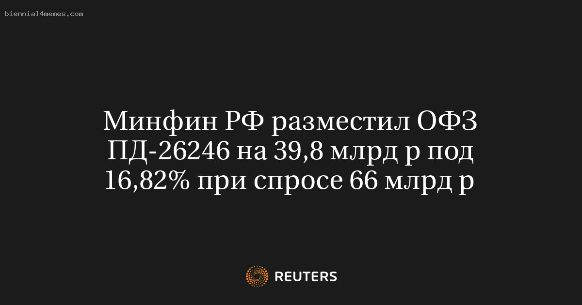 
								Минфин РФ разместил ОФЗ ПД-26246 на 39,8 млрд р под 16,82% при спросе 66 млрд р			