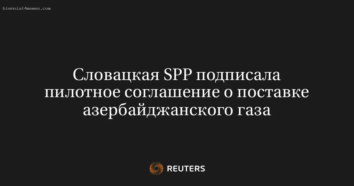 
								Словацкая SPP подписала пилотное соглашение о поставке азербайджанского газа			