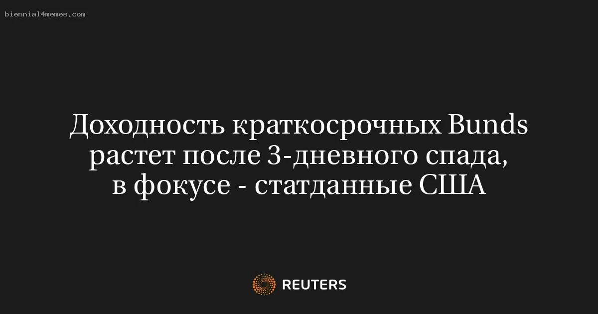 
								Доходность краткосрочных Bunds растет после 3-дневного спада, в фокусе - статданные США			