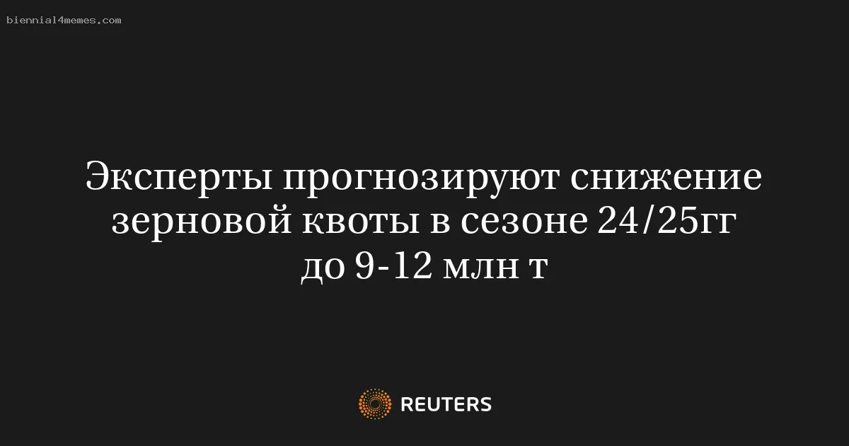 
								Эксперты прогнозируют снижение зерновой квоты в сезоне 24/25гг до 9-12 млн т			