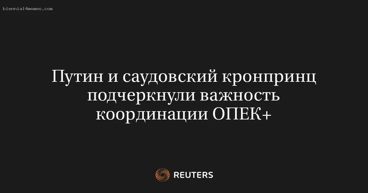 
								Путин и саудовский кронпринц подчеркнули важность координации ОПЕК+			